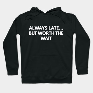 Always Late... But Worth The Wait Hoodie